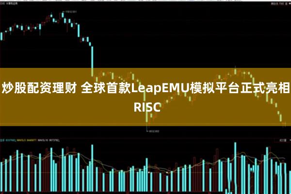 炒股配资理财 全球首款LeapEMU模拟平台正式亮相 RISC