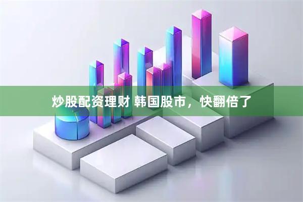 炒股配资理财 韩国股市，快翻倍了