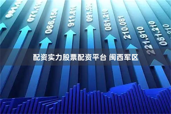 配资实力股票配资平台 闽西军区