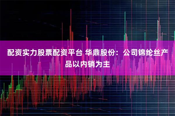 配资实力股票配资平台 华鼎股份：公司锦纶丝产品以内销为主