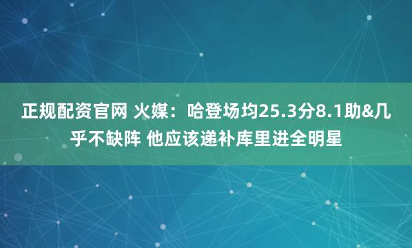 正规配资官网 火媒：哈登场均25.3分8.1助&几乎不缺阵 他应该递补库里进全明星
