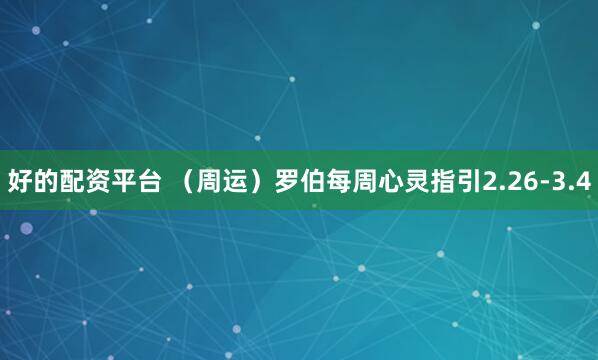 好的配资平台 （周运）罗伯每周心灵指引2.26-3.4