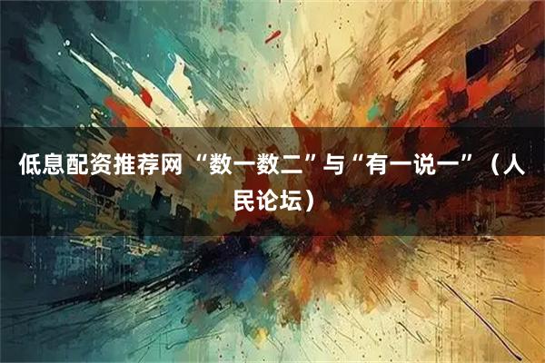 低息配资推荐网 “数一数二”与“有一说一”（人民论坛）