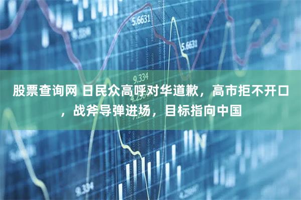 股票查询网 日民众高呼对华道歉，高市拒不开口，战斧导弹进场，目标指向中国