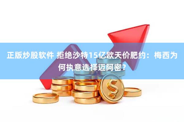 正版炒股软件 拒绝沙特15亿欧天价肥约:梅西为何执意选择迈阿密?
